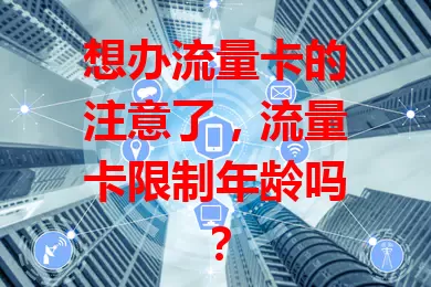 想办流量卡的注意了，流量卡限制年龄吗？