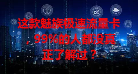 这款魅族极速流量卡，99%的人都没真正了解过？