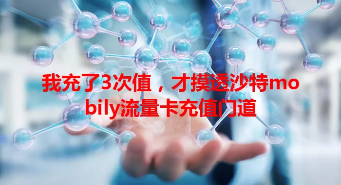 我充了3次值，才摸透沙特mobily流量卡充值门道