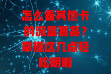 怎么看其他卡的流量套餐？掌握这几点轻松明晰