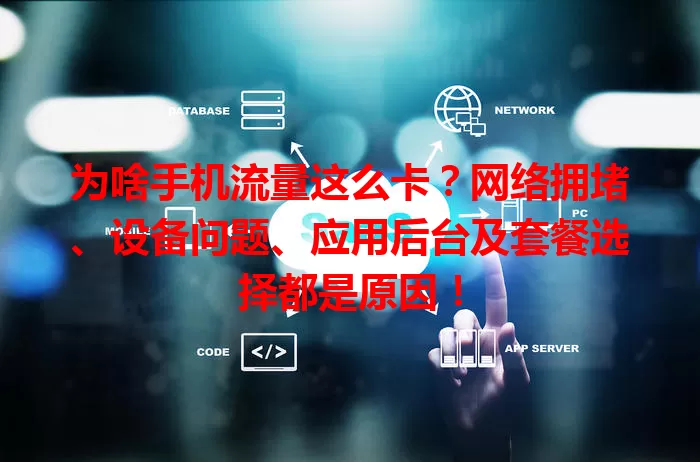 为啥手机流量这么卡？网络拥堵、设备问题、应用后台及套餐选择都是原因！