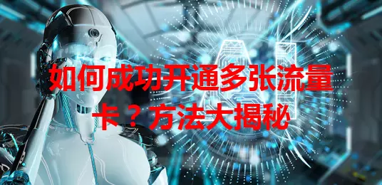 如何成功开通多张流量卡？方法大揭秘