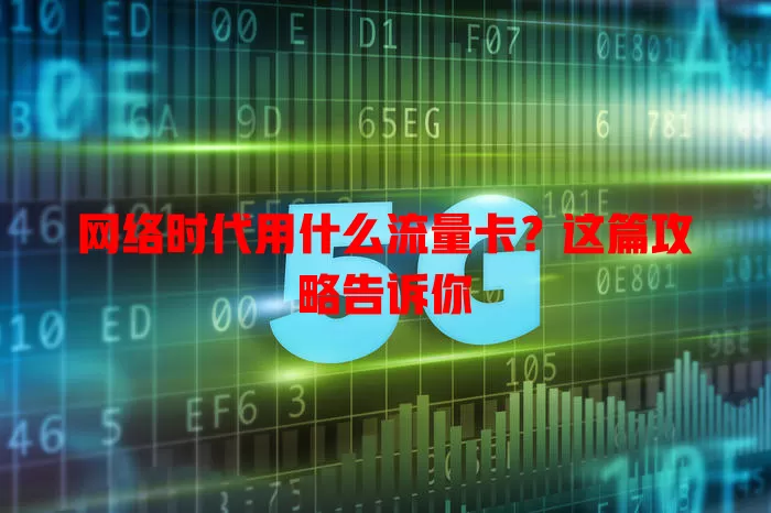 网络时代用什么流量卡？这篇攻略告诉你