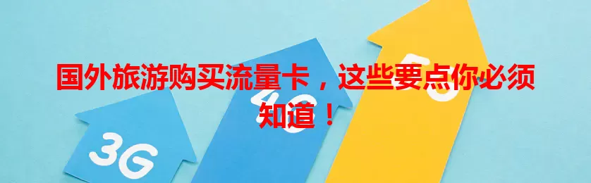 国外旅游购买流量卡，这些要点你必须知道！