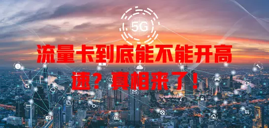 流量卡到底能不能开高速？真相来了！