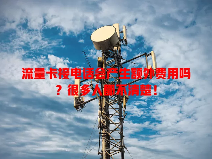 流量卡接电话会产生额外费用吗？很多人都不清楚！