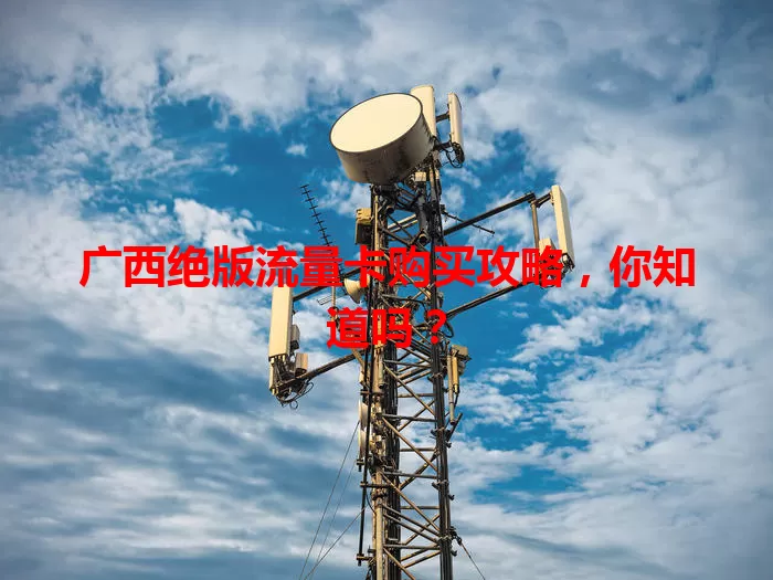 广西绝版流量卡购买攻略，你知道吗？