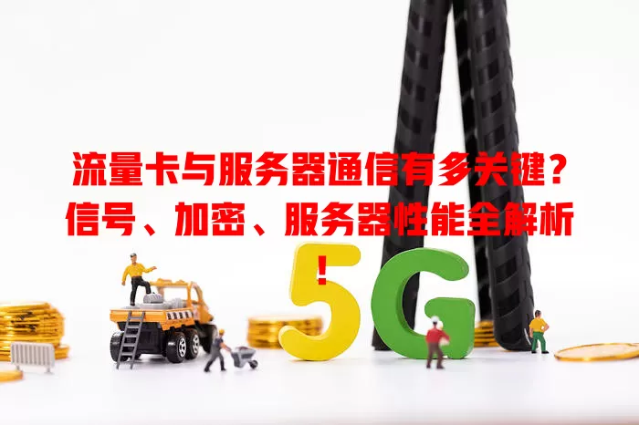 流量卡与服务器通信有多关键？信号、加密、服务器性能全解析！