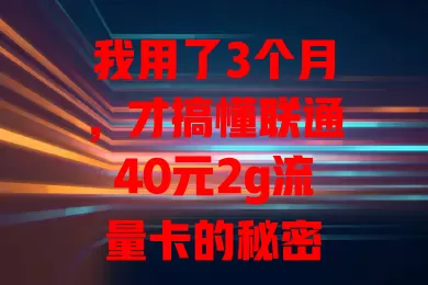 我用了3个月，才搞懂联通40元2g流量卡的秘密
