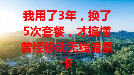 我用了3年，换了5次套餐，才搞懂曾经移动无线流量卡