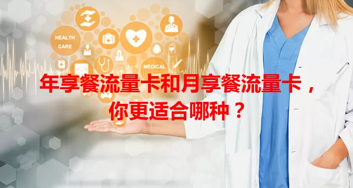 年享餐流量卡和月享餐流量卡，你更适合哪种？