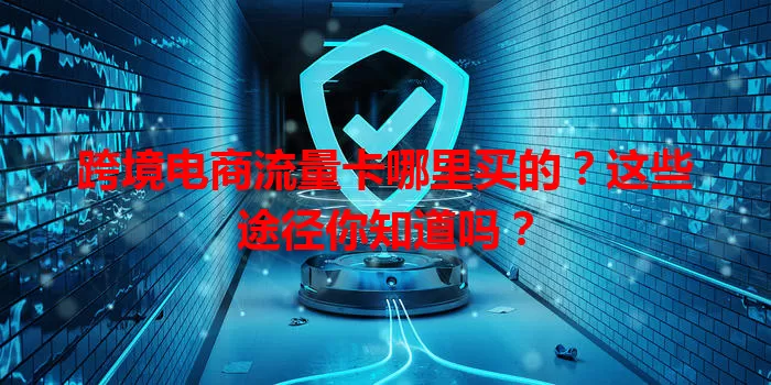 跨境电商流量卡哪里买的？这些途径你知道吗？
