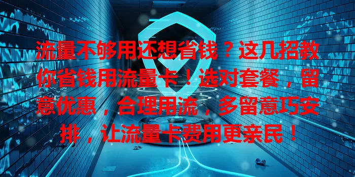流量不够用还想省钱？这几招教你省钱用流量卡！选对套餐，留意优惠，合理用流，多留意巧安排，让流量卡费用更亲民！