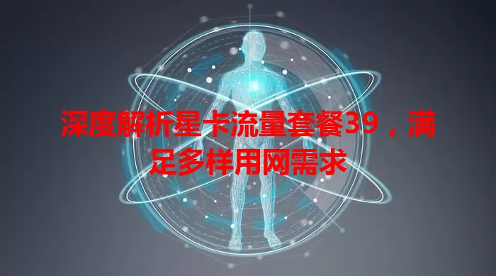 深度解析星卡流量套餐39，满足多样用网需求