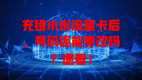 充错小米流量卡后，号码还能更改吗？速看！