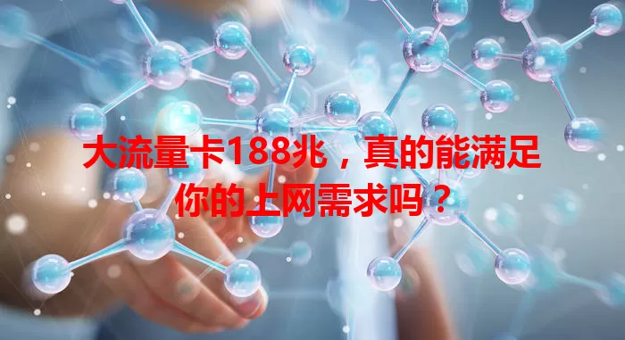 大流量卡188兆，真的能满足你的上网需求吗？