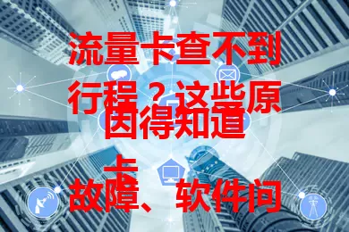 流量卡查不到行程？这些原因得知道
卡故障、软件问题、网络差及未激活欠费等，都可能致此。遇问题别慌，冷静分析找原因，采取措施，搞不定就联系运营商客服，确保正常查行程