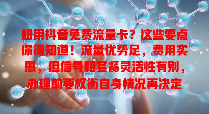 想用抖音免费流量卡？这些要点你得知道！流量优势足，费用实惠，但信号和套餐灵活性有别，办理前要权衡自身情况再决定