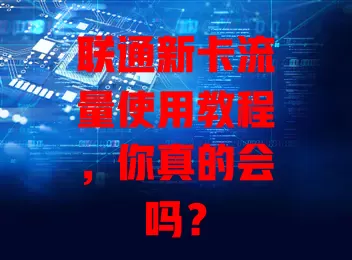 联通新卡流量使用教程，你真的会吗？