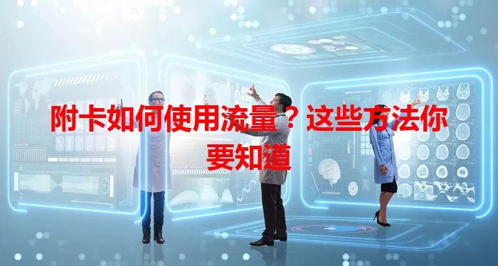 附卡如何使用流量？这些方法你要知道