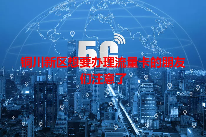 铜川新区想要办理流量卡的朋友们注意了