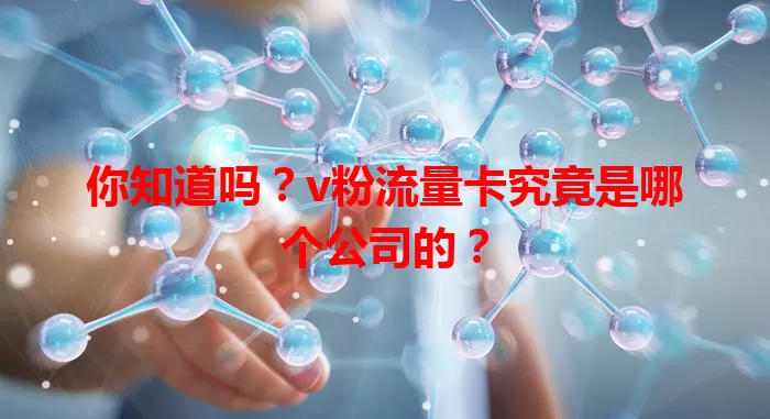 你知道吗？v粉流量卡究竟是哪个公司的？