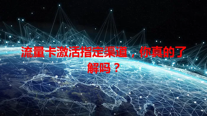 流量卡激活指定渠道，你真的了解吗？