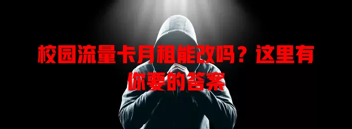 校园流量卡月租能改吗？这里有你要的答案