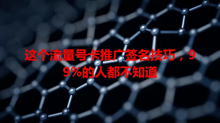 这个流量号卡推广签名技巧，99%的人都不知道