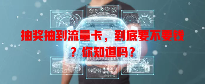 抽奖抽到流量卡，到底要不要钱？你知道吗？