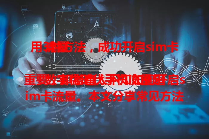 用3种方法，成功开启sim卡流量

数字化时代手机流量超重要，却常有人不知如何开启sim卡流量。本文分享常见方法，如手机设置、快捷方式，双卡双待选对卡，还有信号问题处理，助你轻松开启流量享数字生活 。
