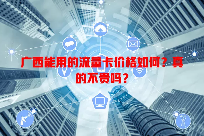 广西能用的流量卡价格如何？真的不贵吗？