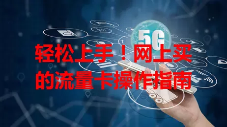 轻松上手！网上买的流量卡操作指南