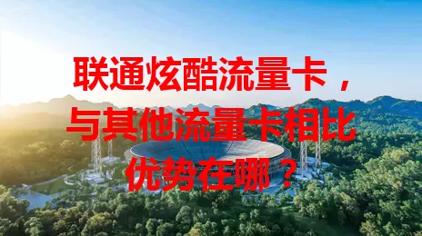 联通炫酷流量卡，与其他流量卡相比优势在哪？