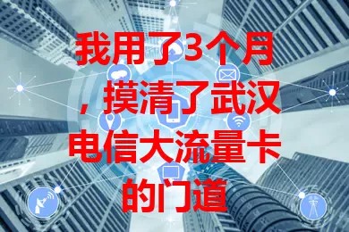 我用了3个月，摸清了武汉电信大流量卡的门道