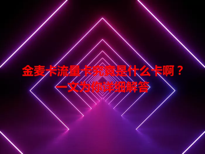 金麦卡流量卡究竟是什么卡啊？一文为你详细解答