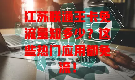 江苏联通王卡免流量知多少？这些热门应用都免流！
