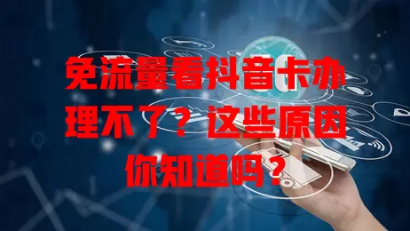免流量看抖音卡办理不了？这些原因你知道吗？