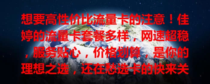 想要高性价比流量卡的注意！佳婷的流量卡套餐多样，网速超稳，服务贴心，价格划算，是你的理想之选，还在愁选卡的快来关注！