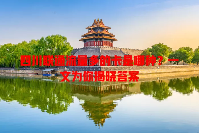 四川联通流量多的卡是哪种？一文为你揭晓答案