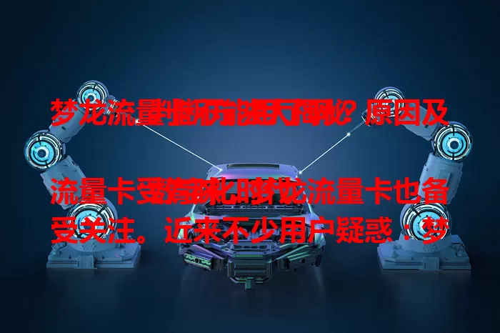 梦龙流量卡不能用了吗？原因及判断方法大揭秘

数字化时代流量卡受青睐，梦龙流量卡也备受关注。近来不少用户疑惑：梦龙流量卡不能用了吗？网络环境变化、设备兼容性、套餐到期及卡片损坏等都可能致其不能用。遇到网络问题别慌，先换环境，查设置，不行就联系客服。多数时候它能正常用，做好维护关注动态，冷静分析用对方法，就能让梦龙流量卡继续为你畅快上网！