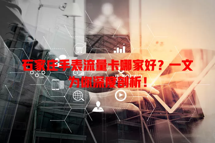 石家庄手表流量卡哪家好？一文为你深度剖析！