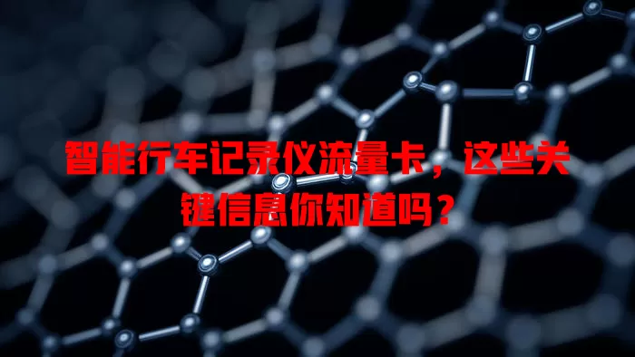 智能行车记录仪流量卡，这些关键信息你知道吗？