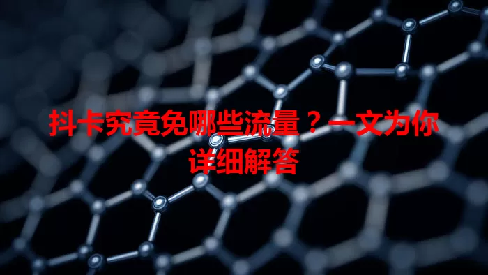 抖卡究竟免哪些流量？一文为你详细解答