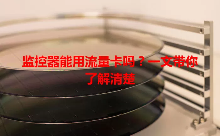 监控器能用流量卡吗？一文带你了解清楚