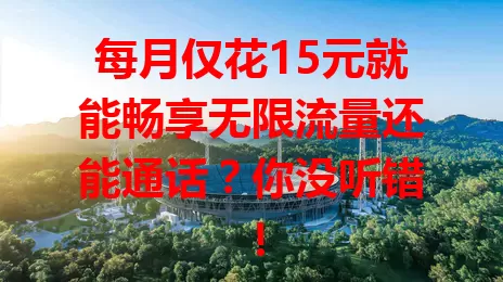 每月仅花15元就能畅享无限流量还能通话？你没听错！