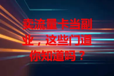 卖流量卡当副业，这些门道你知道吗？