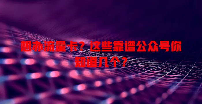 想办流量卡？这些靠谱公众号你知道几个？