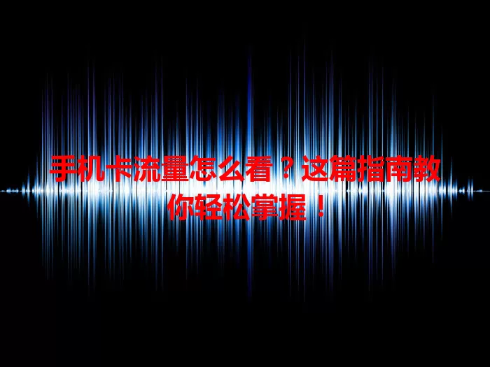 手机卡流量怎么看？这篇指南教你轻松掌握！
