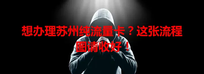 想办理苏州纯流量卡？这张流程图请收好！